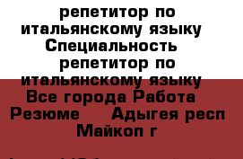 репетитор по итальянскому языку › Специальность ­ репетитор по итальянскому языку - Все города Работа » Резюме   . Адыгея респ.,Майкоп г.